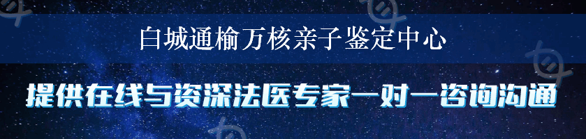 白城通榆万核亲子鉴定中心